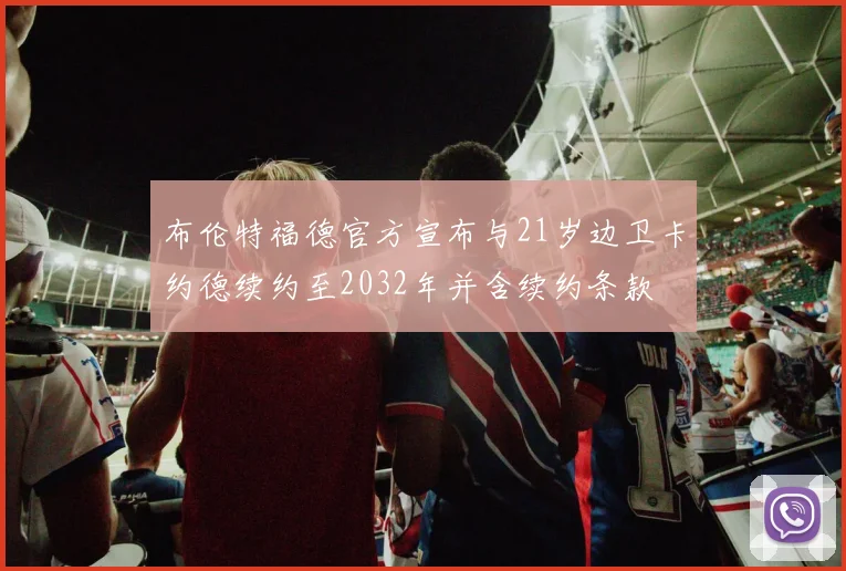 布伦特福德官方宣布与21岁边卫卡约德续约至2032年并含续约条款