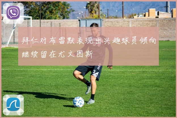 拜仁对布雷默表现出兴趣球员倾向继续留在尤文图斯