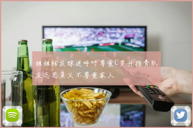 姐姐转发球迷呼吁尊重C罗并指责队友忘恩负义不尊重家人