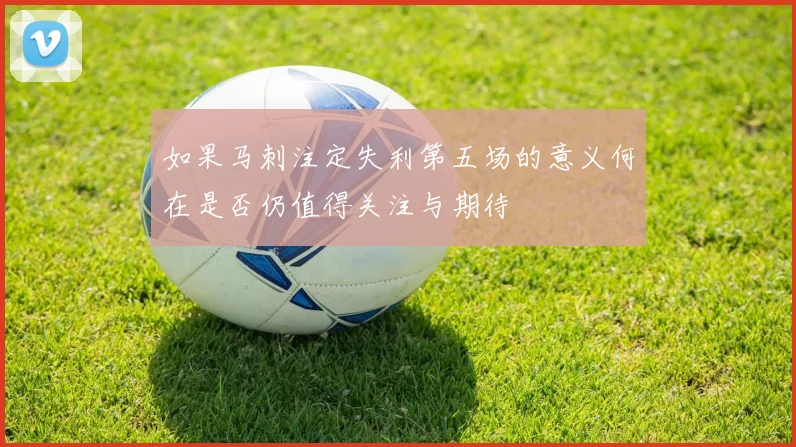 如果马刺注定失利第五场的意义何在是否仍值得关注与期待
