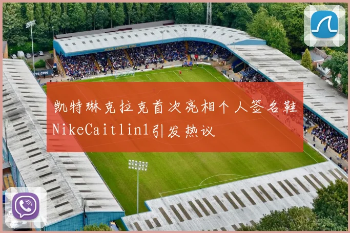 凯特琳克拉克首次亮相个人签名鞋NikeCaitlin1引发热议