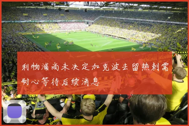 利物浦尚未决定加克波去留热刺需耐心等待后续消息