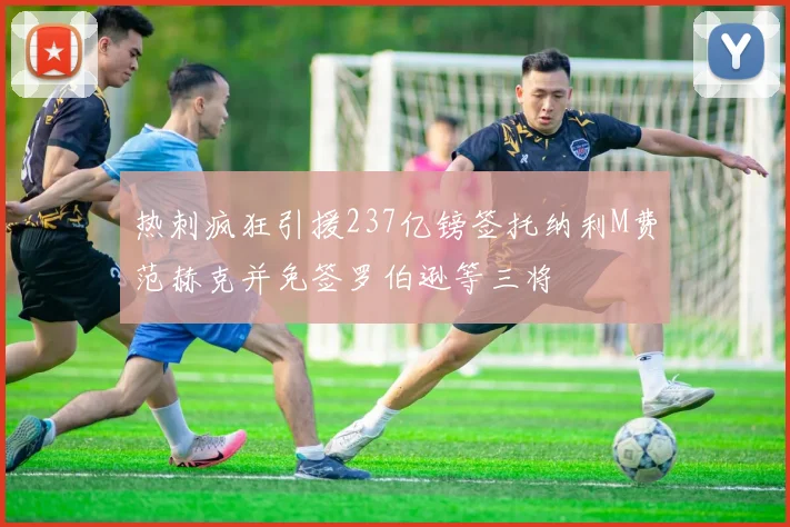 热刺疯狂引援237亿镑签托纳利M费范赫克并免签罗伯逊等三将