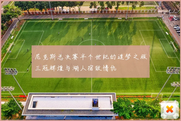 尼克斯总决赛半个世纪的追梦之旅三冠辉煌与湖人宿敌情仇